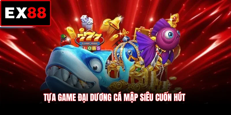 Tựa game Đại Dương Cá Mập siêu cuốn hút